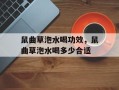 鼠曲草泡水喝功效，鼠曲草泡水喝多少合适