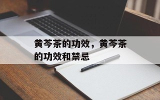 黄芩茶的功效，黄芩茶的功效和禁忌