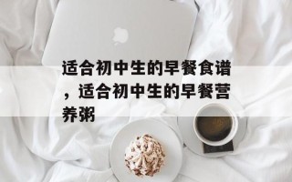 适合初中生的早餐食谱，适合初中生的早餐营养粥
