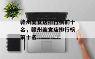 赣州美食店排行榜前十名，赣州美食店排行榜前十名