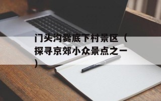 门头沟爨底下村景区（探寻京郊小众景点之一）