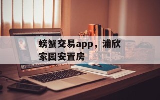 螃蟹交易app，浦欣家园安置房