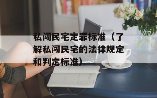 私闯民宅定罪标准（了解私闯民宅的法律规定和判定标准）