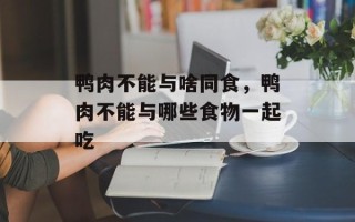 鸭肉不能与啥同食，鸭肉不能与哪些食物一起吃
