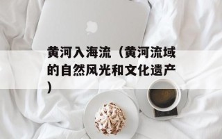 黄河入海流（黄河流域的自然风光和文化遗产）