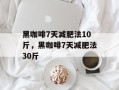 黑咖啡7天减肥法10斤，黑咖啡7天减肥法30斤