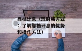靠档计息（理财新方式：了解靠档计息的优势和操作方法）