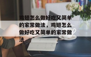 鸡翅怎么做好吃又简单的家常做法，鸡翅怎么做好吃又简单的家常做法