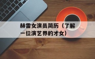 赫雷女演员简历（了解一位演艺界的才女）