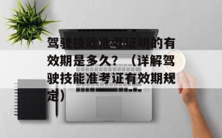 驾驶技能准考证明的有效期是多久？（详解驾驶技能准考证有效期规定）