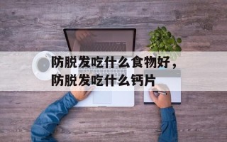 防脱发吃什么食物好，防脱发吃什么钙片