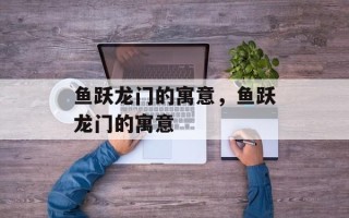 鱼跃龙门的寓意，鱼跃龙门的寓意