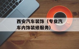 西安汽车装饰（专业汽车内饰装修服务）