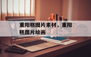 重阳糕图片素材，重阳糕图片绘画