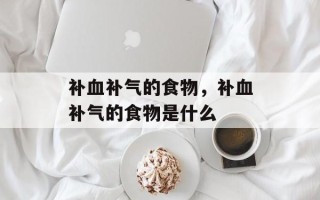 补血补气的食物，补血补气的食物是什么