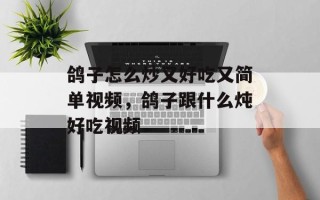 鸽子怎么炒又好吃又简单视频，鸽子跟什么炖好吃视频