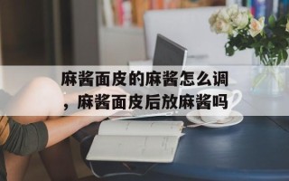 麻酱面皮的麻酱怎么调，麻酱面皮后放麻酱吗