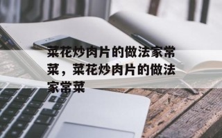 菜花炒肉片的做法家常菜，菜花炒肉片的做法家常菜