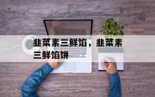 韭菜素三鲜馅，韭菜素三鲜馅饼