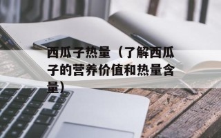 西瓜子热量（了解西瓜子的营养价值和热量含量）