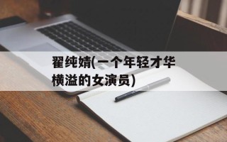 翟纯婧(一个年轻才华横溢的女演员)