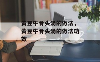 黄豆牛骨头汤的做法，黄豆牛骨头汤的做法功效