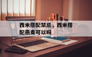 西米搭配禁忌，西米搭配燕麦可以吗
