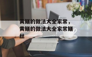 黄鳝的做法大全家常，黄鳝的做法大全家常鳝丝