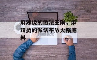 麻辣烫的做法王刚，麻辣烫的做法不放火锅底料