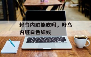 籽乌内脏能吃吗，籽乌内脏白色细线