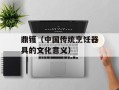 鼎镬（中国传统烹饪器具的文化意义）