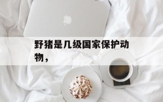 野猪是几级国家保护动物，