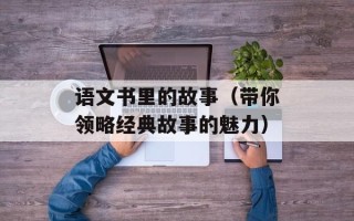 语文书里的故事（带你领略经典故事的魅力）