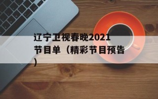 辽宁卫视春晚2021节目单（精彩节目预告）