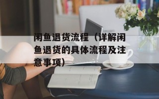 闲鱼退货流程（详解闲鱼退货的具体流程及注意事项）