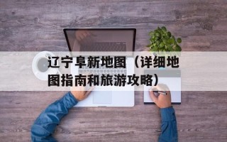 辽宁阜新地图（详细地图指南和旅游攻略）