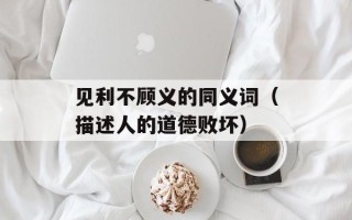 见利不顾义的同义词（描述人的道德败坏）