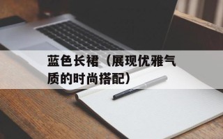 蓝色长裙（展现优雅气质的时尚搭配）