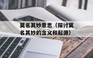 莫名其妙意思（探讨莫名其妙的含义和起源）
