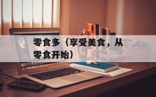 零食多（享受美食，从零食开始）