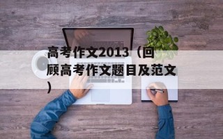 高考作文2013（回顾高考作文题目及范文）