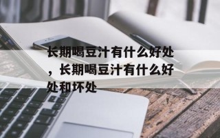 长期喝豆汁有什么好处，长期喝豆汁有什么好处和坏处