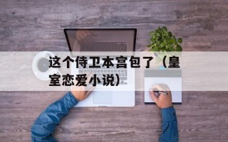 这个侍卫本宫包了（皇室恋爱小说）