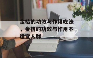 金桔的功效与作用吃法，金桔的功效与作用不适宜人群