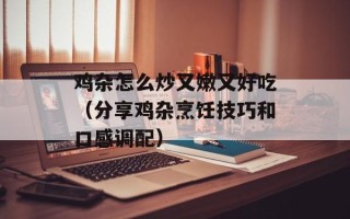 鸡杂怎么炒又嫩又好吃（分享鸡杂烹饪技巧和口感调配）