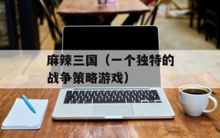 麻辣三国（一个独特的战争策略游戏）