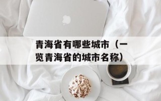 青海省有哪些城市（一览青海省的城市名称）