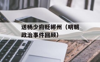 送杨少府贬郴州（明朝政治事件回顾）