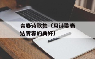 青春诗歌集（用诗歌表达青春的美好）