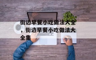街边早餐小吃做法大全，街边早餐小吃做法大全集